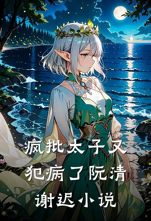 疯批太子又犯病了阮清谢迟小说