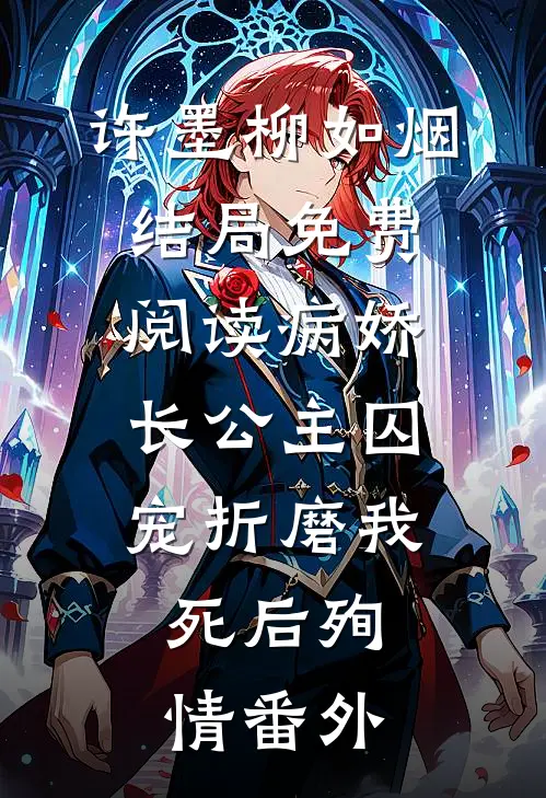 许墨柳如烟结局免费阅读病娇长公主囚宠折磨我，死后殉情番外