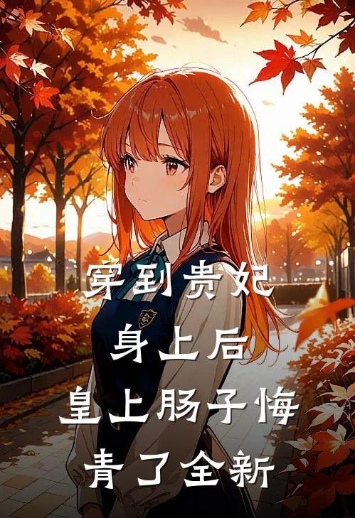 穿到贵妃身上后，皇上肠子悔青了全新