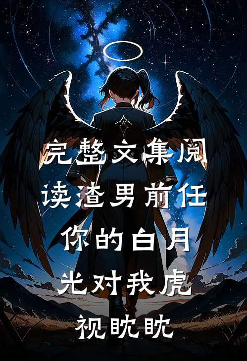 完整文集阅读渣男前任，你的白月光对我虎视眈眈