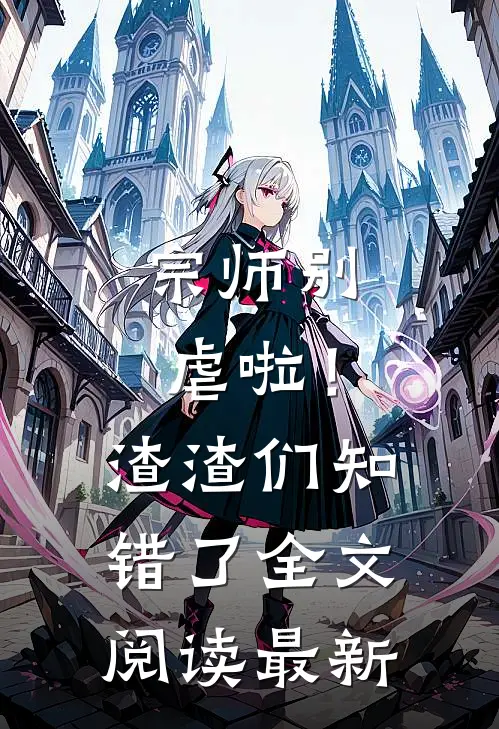 宗师别虐啦！渣渣们知错了全文阅读最新