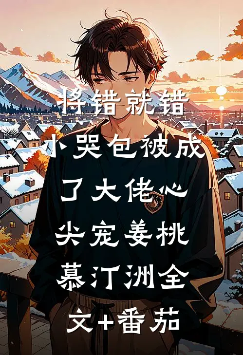 将错就错：小哭包被成了大佬心尖宠姜桃慕汀洲全文+番茄