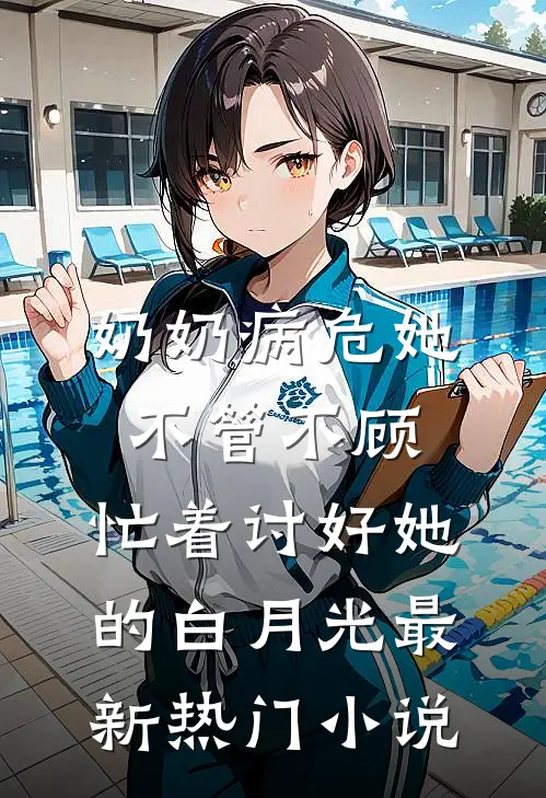 奶奶病危她不管不顾，忙着讨好她的白月光最新热门小说