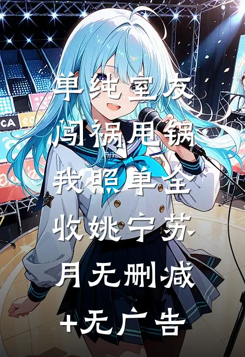单纯室友闯祸甩锅，我照单全收姚宁苏月无删减+无广告