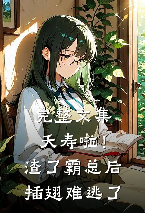 完整文集夭寿啦！渣了霸总后插翅难逃了