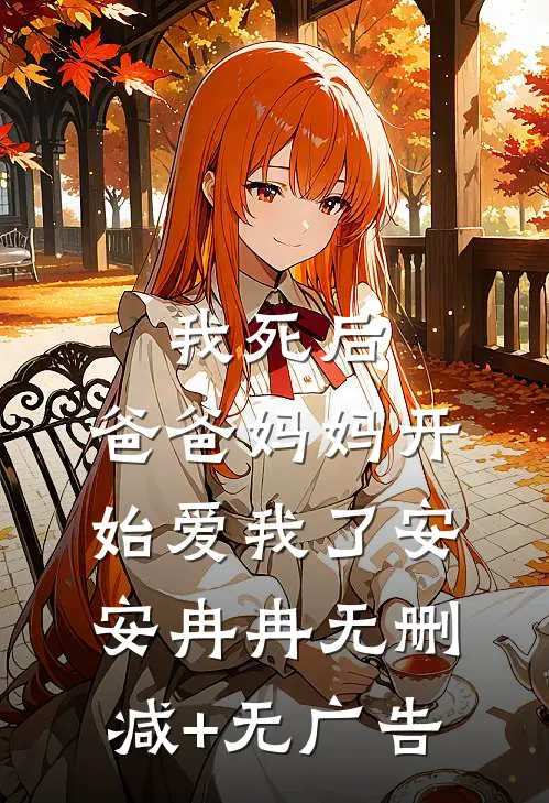 我死后，爸爸妈妈开始爱我了安安冉冉无删减+无广告