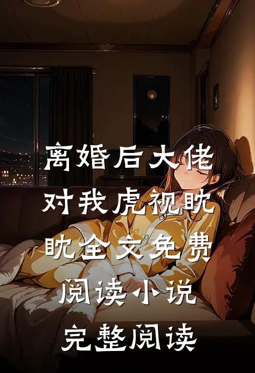 离婚后大佬对我虎视眈眈全文免费阅读小说完整阅读