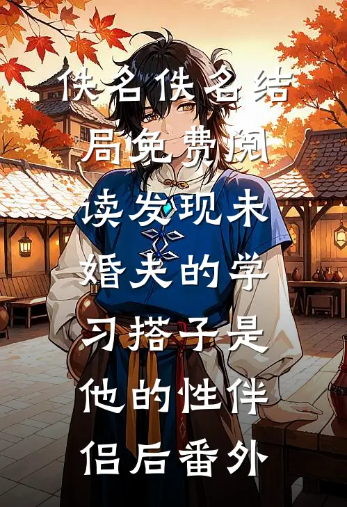 佚名佚名结局免费阅读发现未婚夫的学习搭子是他的性伴侣后番外