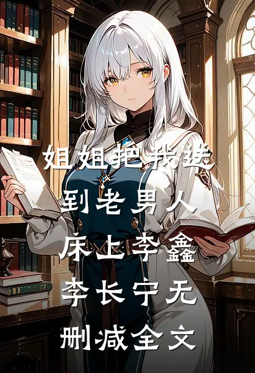 姐姐把我送到老男人床上李鑫李长宁无删减全文