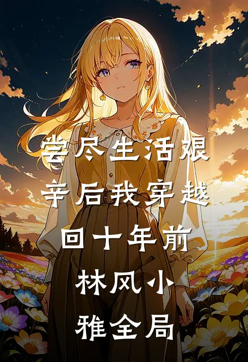尝尽生活艰辛后我穿越回十年前。林风小雅全局