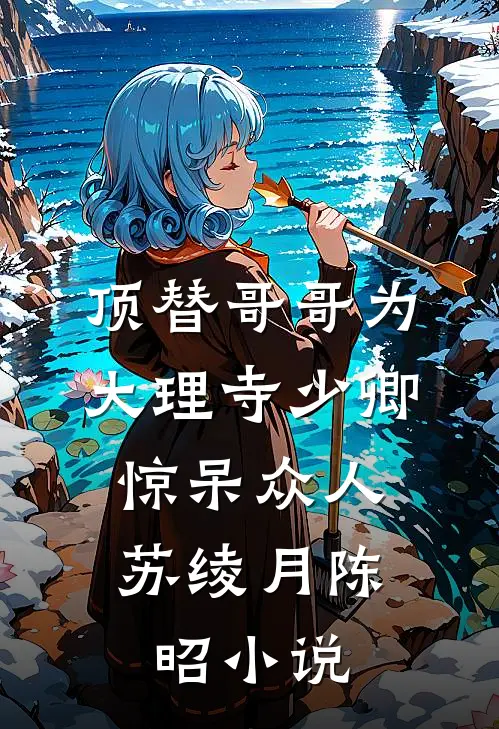 顶替哥哥为大理寺少卿，惊呆众人苏绫月陈昭小说