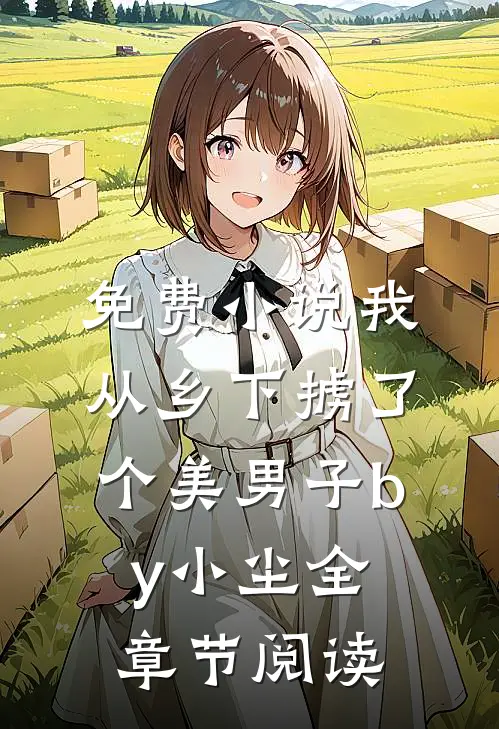 免费小说我从乡下掳了个美男子by小尘全章节阅读
