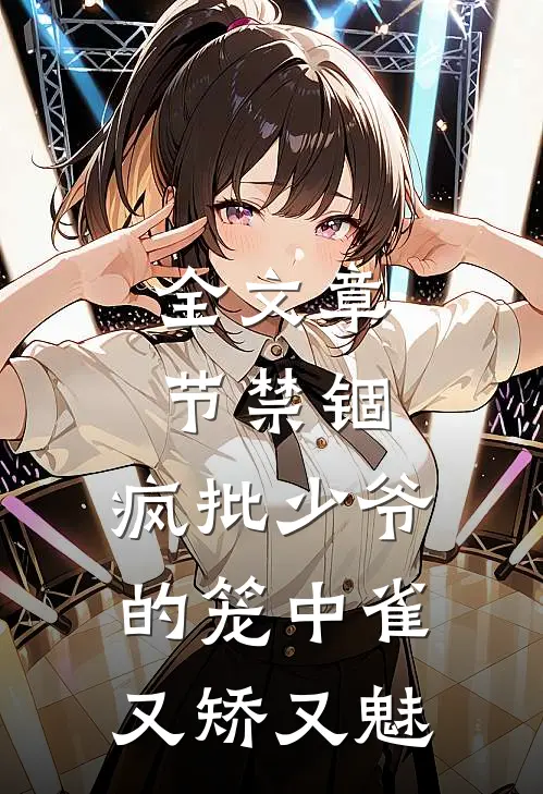 全文章节禁锢：疯批少爷的笼中雀又矫又魅