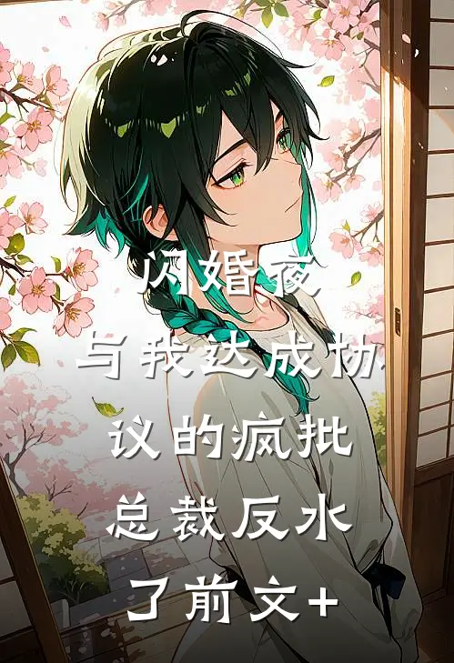 闪婚夜，与我达成协议的疯批总裁反水了前文+