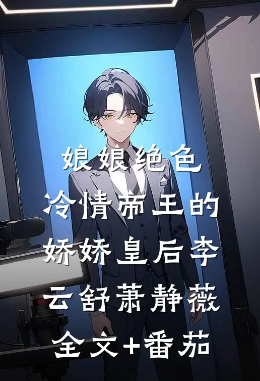 娘娘绝色：冷情帝王的娇娇皇后李云舒萧静薇全文+番茄