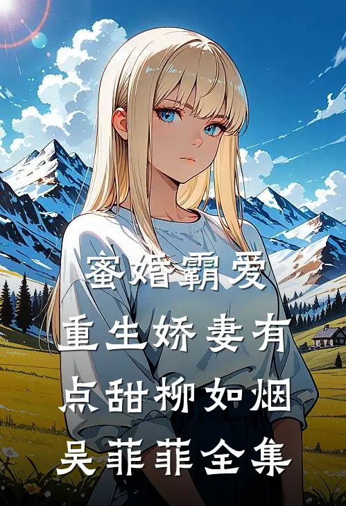 蜜婚霸爱：重生娇妻有点甜柳如烟吴菲菲 全集