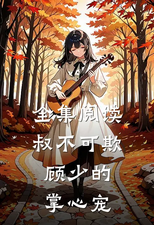 全集阅读叔不可欺：顾少的掌心宠