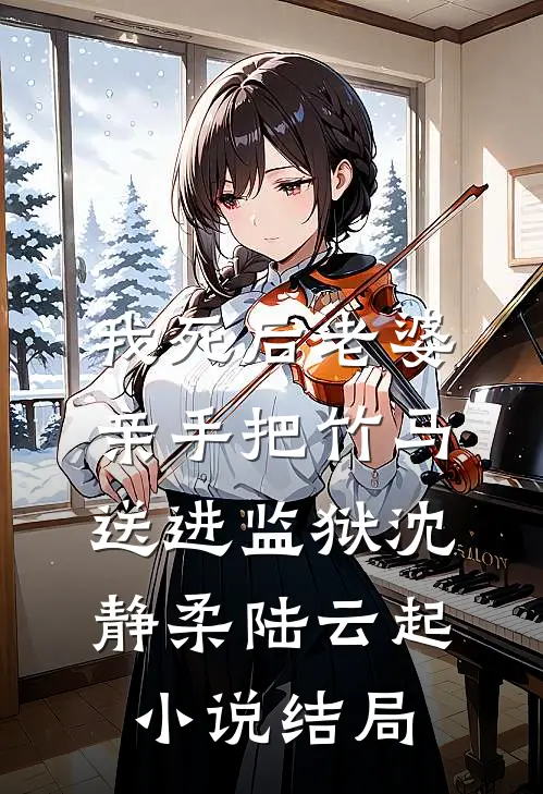 我死后老婆亲手把竹马送进监狱沈静柔陆云起小说结局