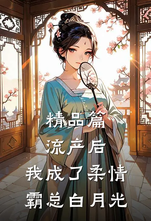 精品篇流产后，我成了柔情霸总白月光