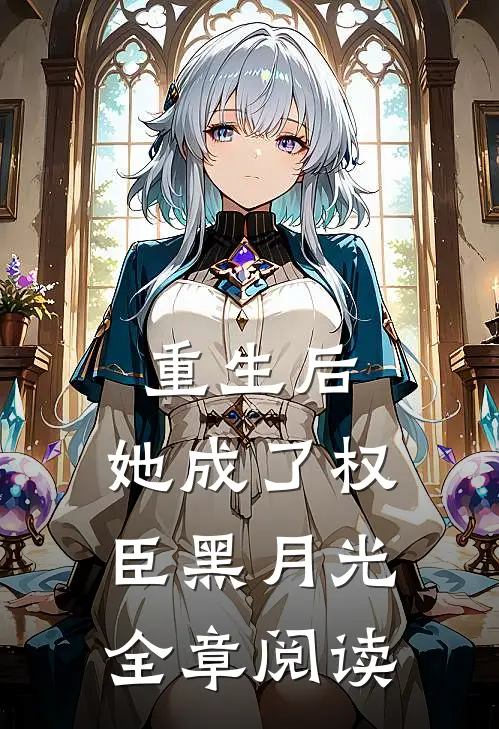 重生后，她成了权臣黑月光全章阅读