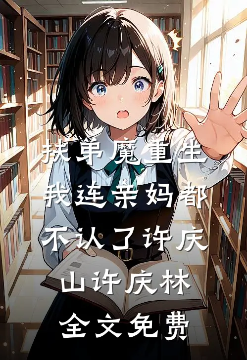 扶弟魔重生：我连亲妈都不认了许庆山许庆林全文免费