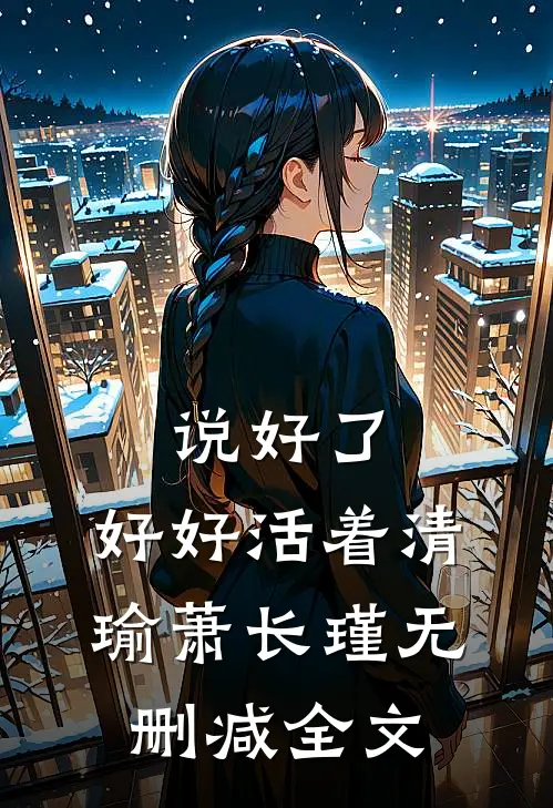 说好了，好好活着清瑜萧长瑾无删减全文
