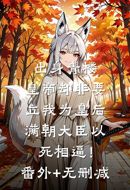 出身青楼，皇帝却非要立我为皇后，满朝大臣以死相逼！番外+无删减