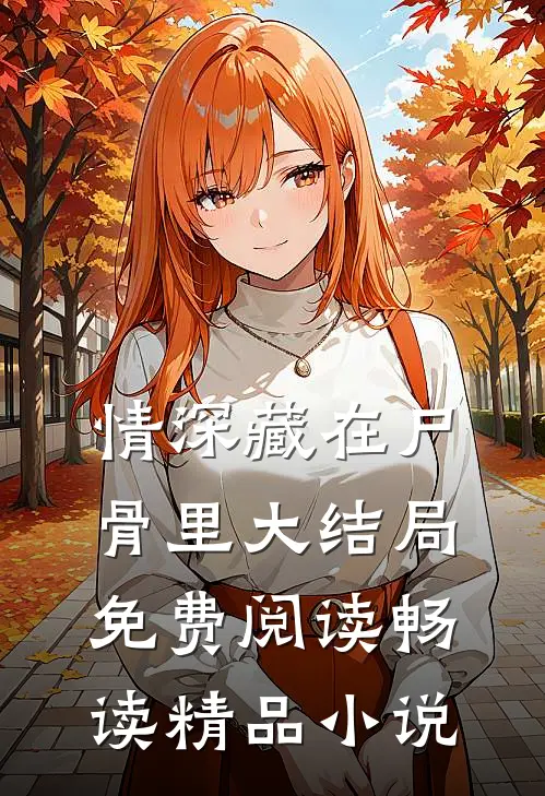 情深藏在尸骨里大结局免费阅读畅读精品小说