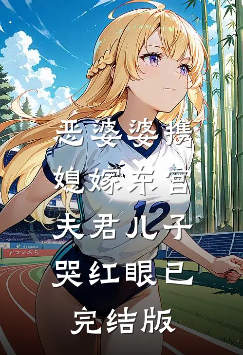 恶婆婆携媳嫁东宫，夫君儿子哭红眼已完结版
