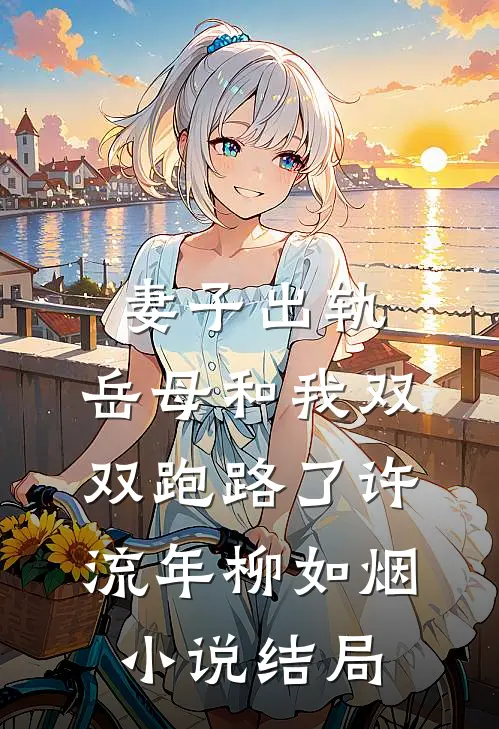 妻子出轨，岳母和我双双跑路了许流年柳如烟小说结局