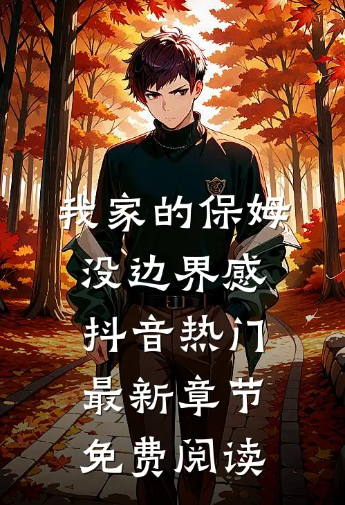 我家的保姆没边界感抖音热门最新章节免费阅读
