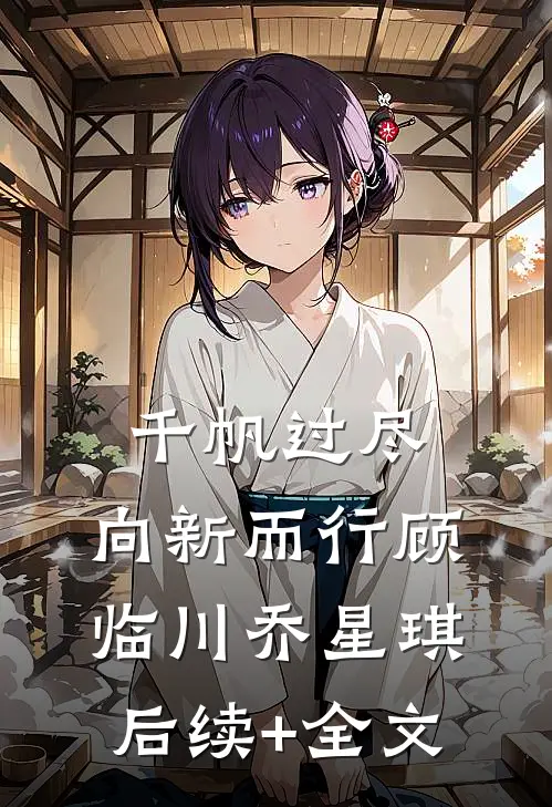 千帆过尽，向新而行顾临川乔星琪后续+全文