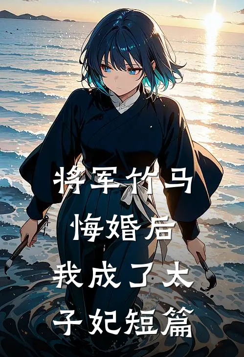 将军竹马悔婚后,我成了太子妃短篇