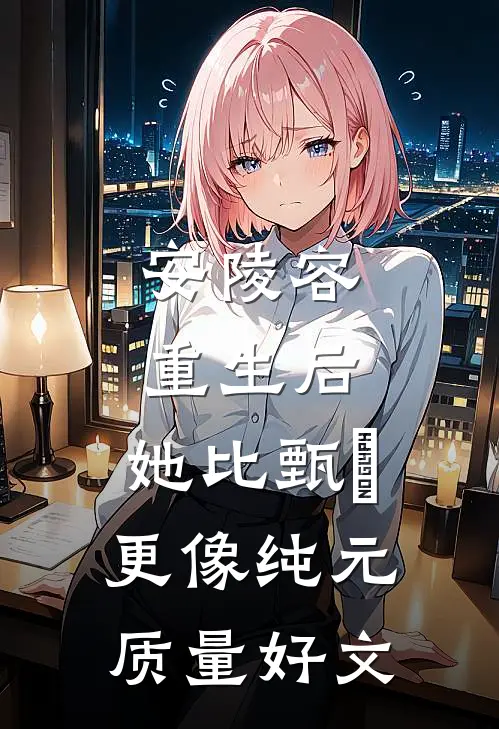 安陵容重生后：她比甄嬛更像纯元质量好文