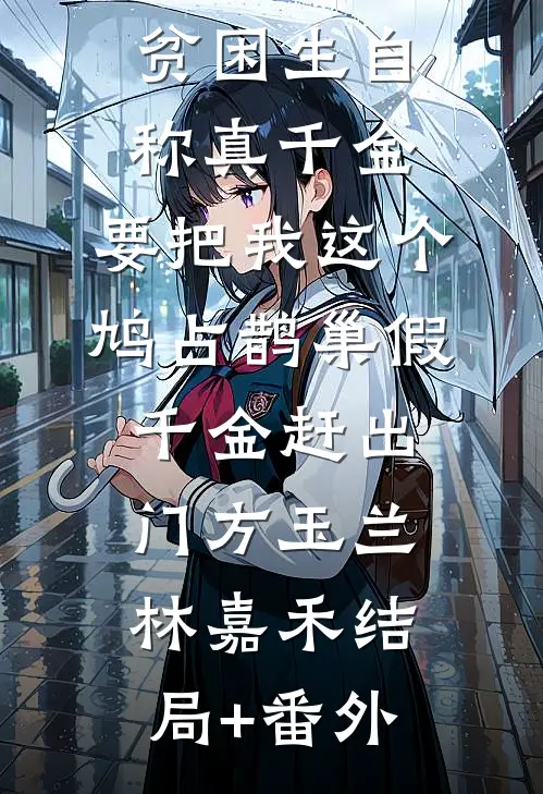 贫困生自称真千金，要把我这个鸠占鹊巢假千金赶出门方玉兰林嘉禾结局+番外