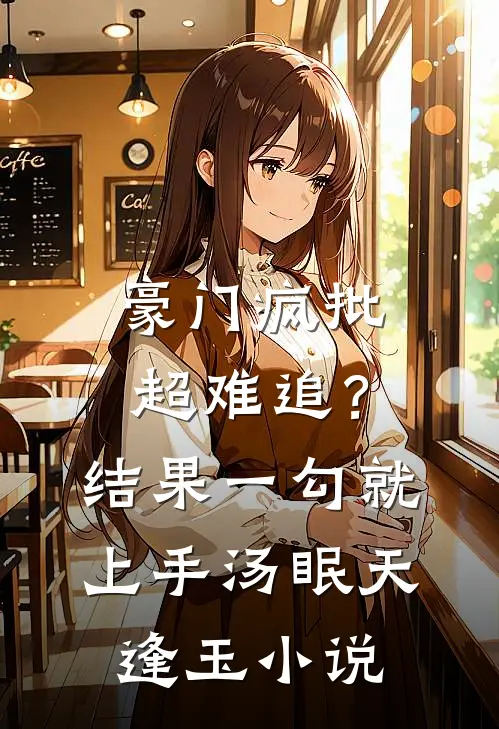 豪门疯批超难追？结果一勾就上手汤眠天逢玉小说