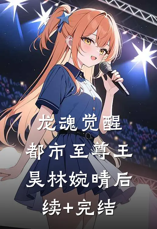龙魂觉醒：都市至尊王昊林婉晴后续+完结