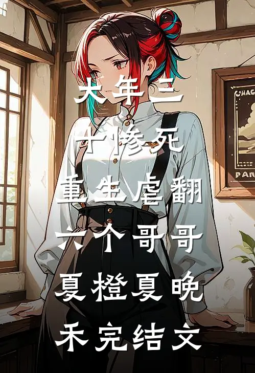 大年三十惨死，重生虐翻六个哥哥夏橙夏晚禾完结文