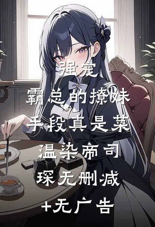 强宠：霸总的撩妹手段真是菜温染帝司琛无删减+无广告