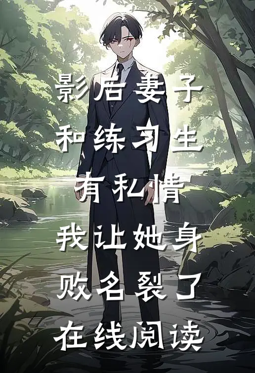 影后妻子和练习生有私情，我让她身败名裂了在线阅读