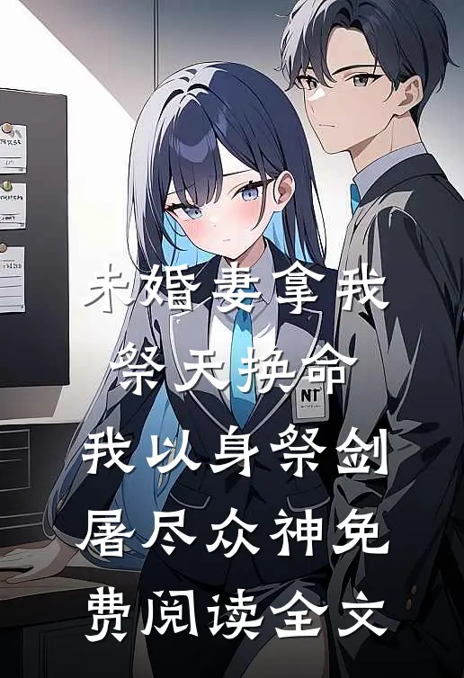 未婚妻拿我祭天换命，我以身祭剑，屠尽众神免费阅读全文