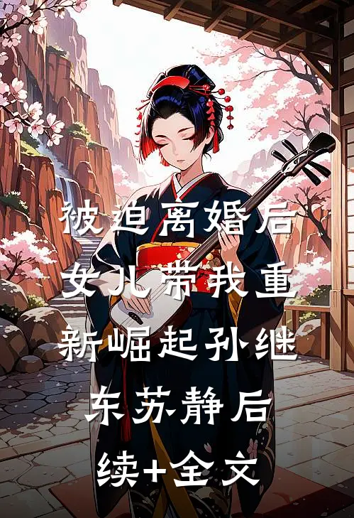 被迫离婚后，女儿带我重新崛起孙继东苏静后续+全文