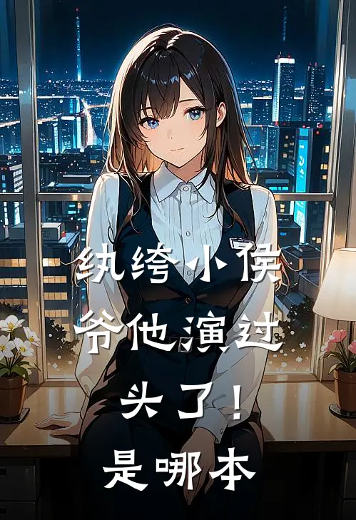 纨绔小侯爷他演过头了！是哪本