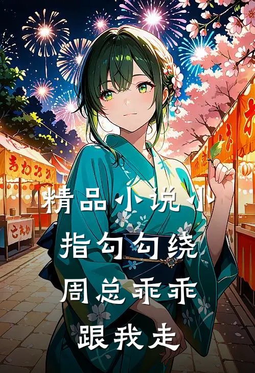 精品小说小指勾勾绕，周总乖乖跟我走