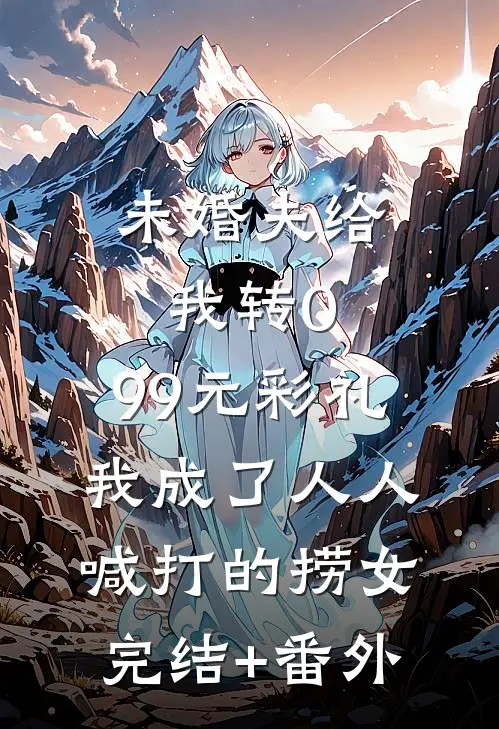 未婚夫给我转0.99元彩礼，我成了人人喊打的捞女完结+番外