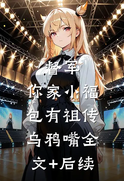 督军，你家小福包有祖传乌鸦嘴全文+后续