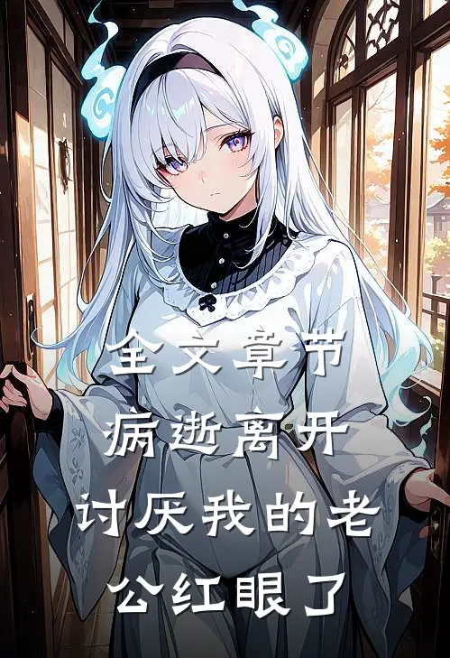 全文章节病逝离开，讨厌我的老公红眼了