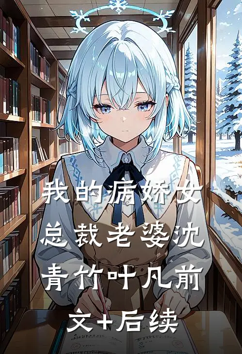 我的病娇女总裁老婆沈青竹叶凡前文+后续