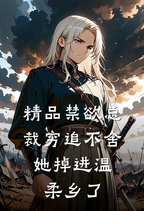 精品禁欲总裁穷追不舍，她掉进温柔乡了