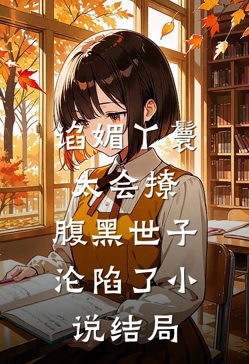 谄媚丫鬟太会撩，腹黑世子沦陷了小说结局